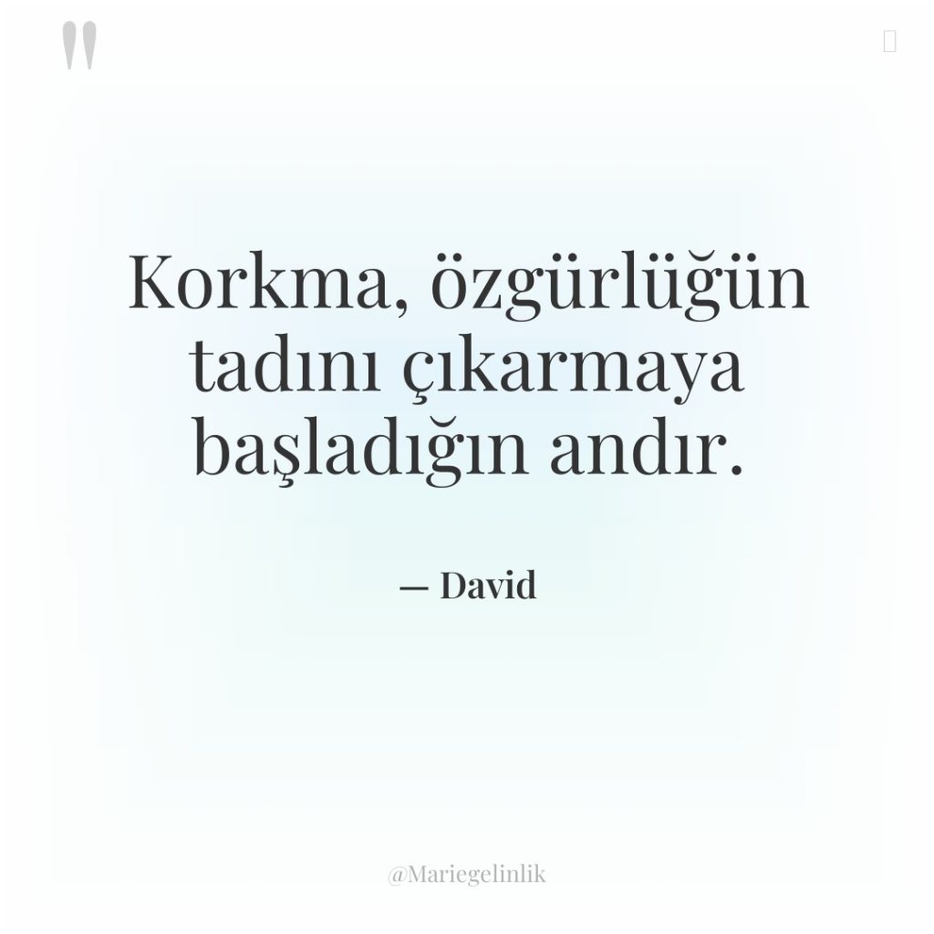 Korkma, özgürlüğün tadını çıkarmaya başladığın andır.