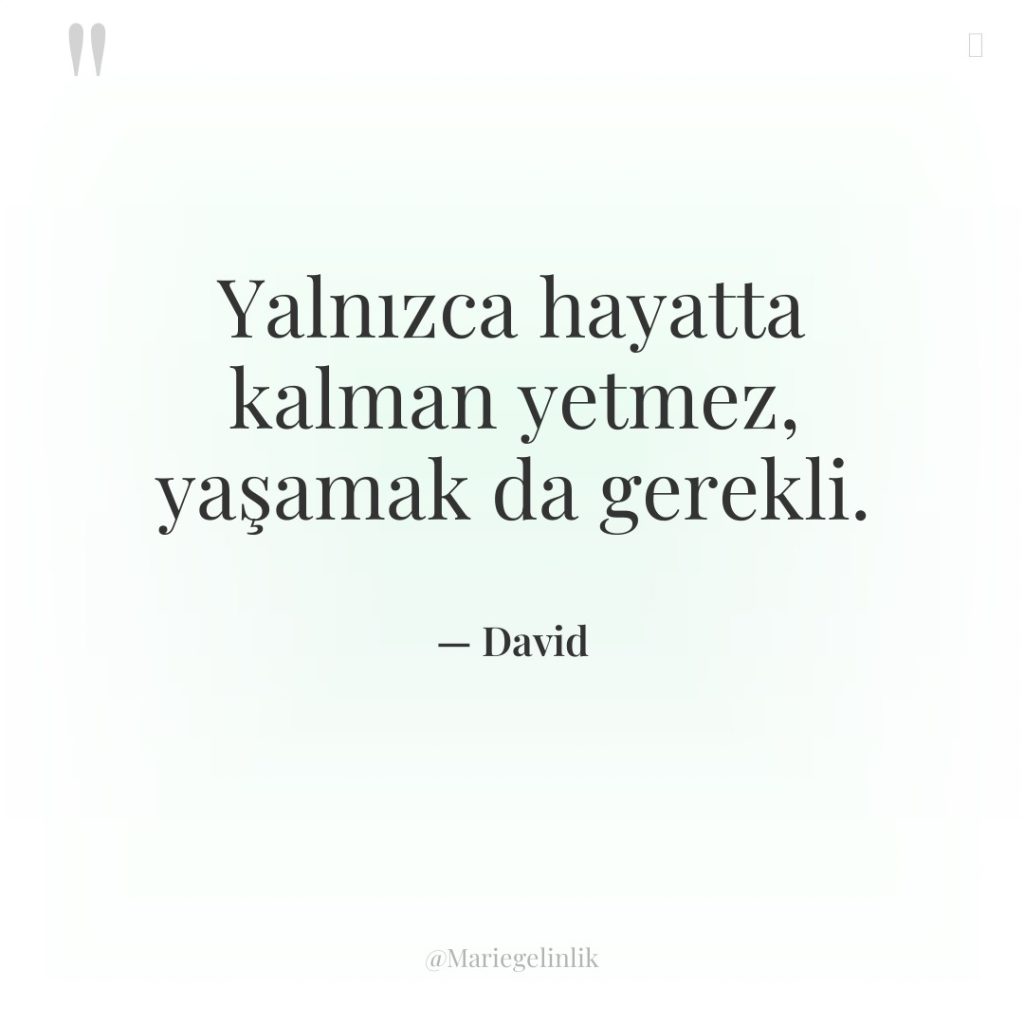 Yalnızca hayatta kalman yetmez, yaşamak da gerekli.