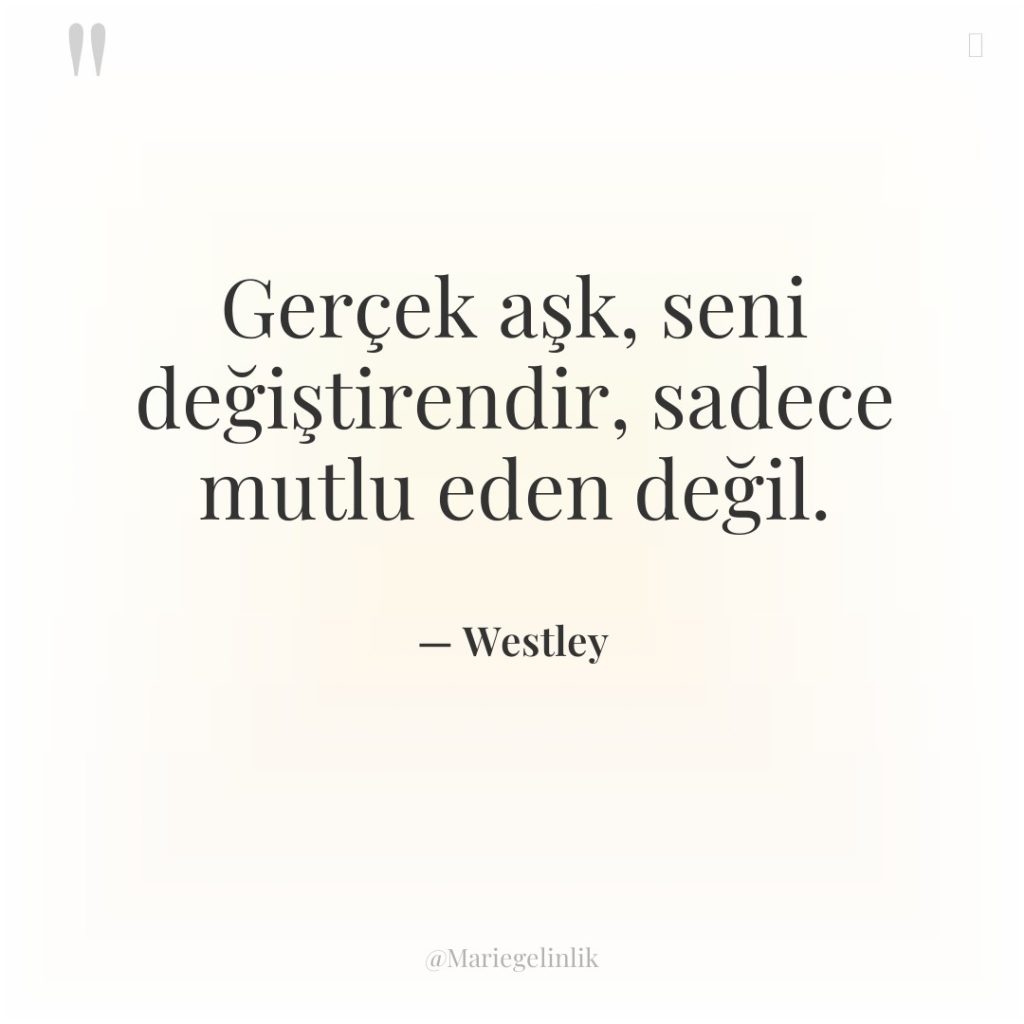 Gerçek aşk, seni değiştirendir, sadece mutlu eden değil.