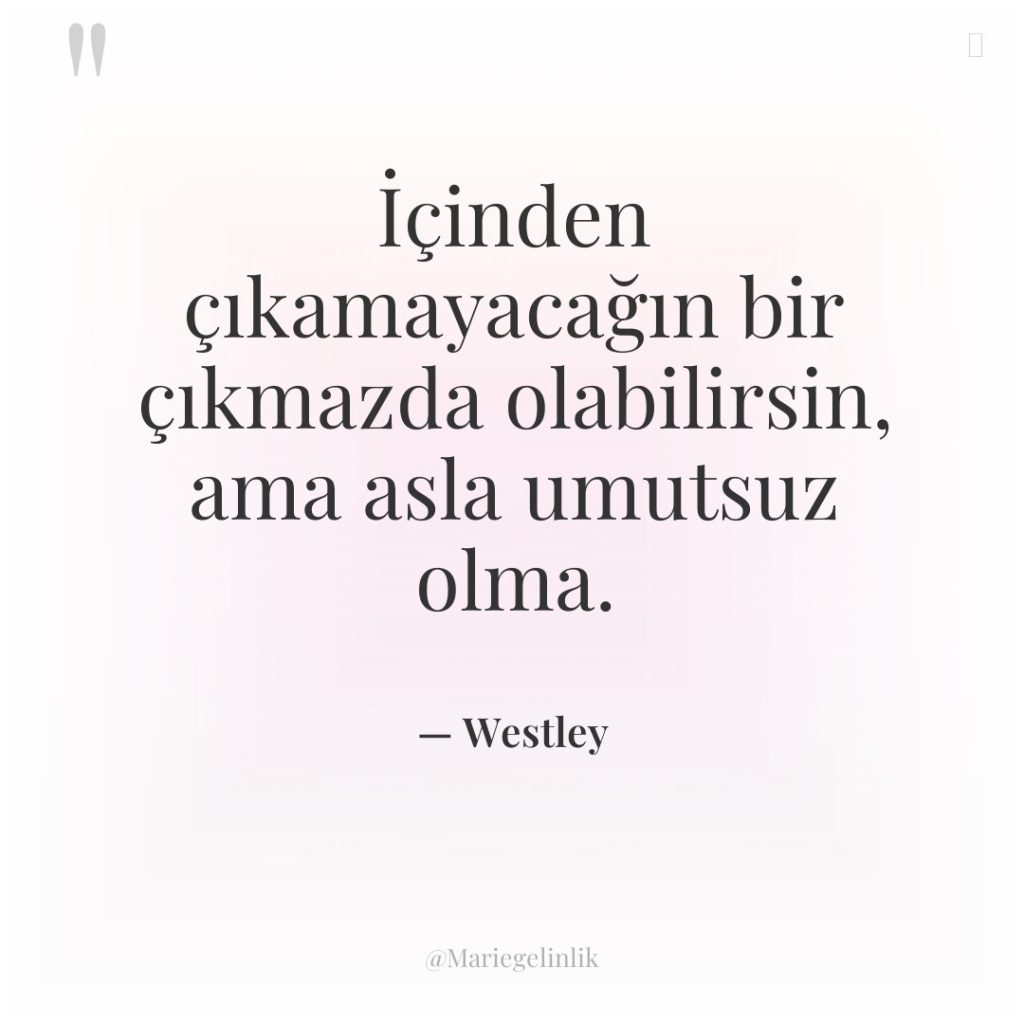 İçinden çıkamayacağın bir çıkmazda olabilirsin, ama asla umutsuz olma.