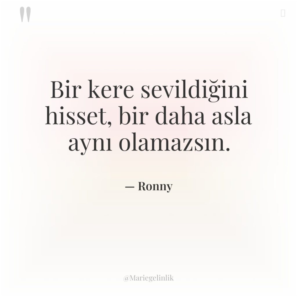 Bir kere sevildiğini hisset, bir daha asla aynı olamazsın.