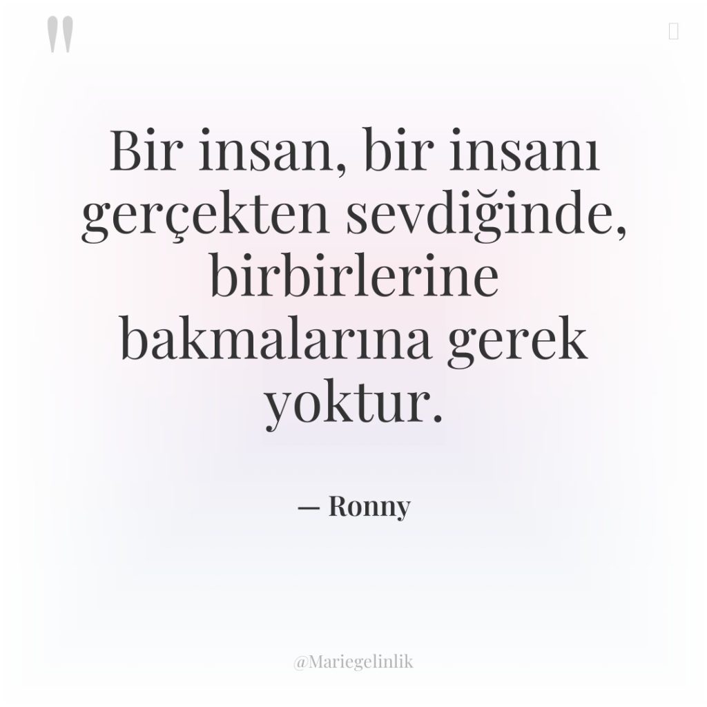 Bir insan, bir insanı gerçekten sevdiğinde, birbirlerine bakmalarına gerek yoktur.