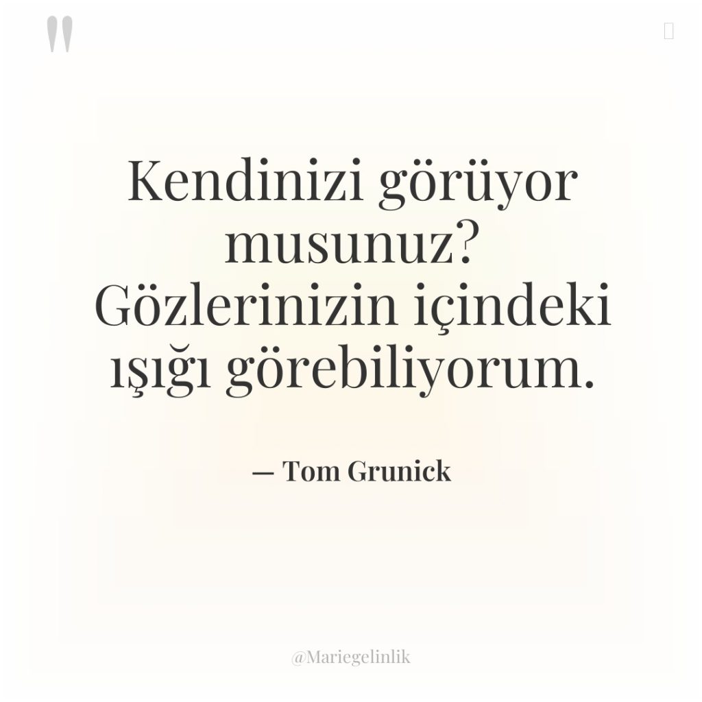 Kendinizi görüyor musunuz? Gözlerinizin içindeki ışığı görebiliyorum.
