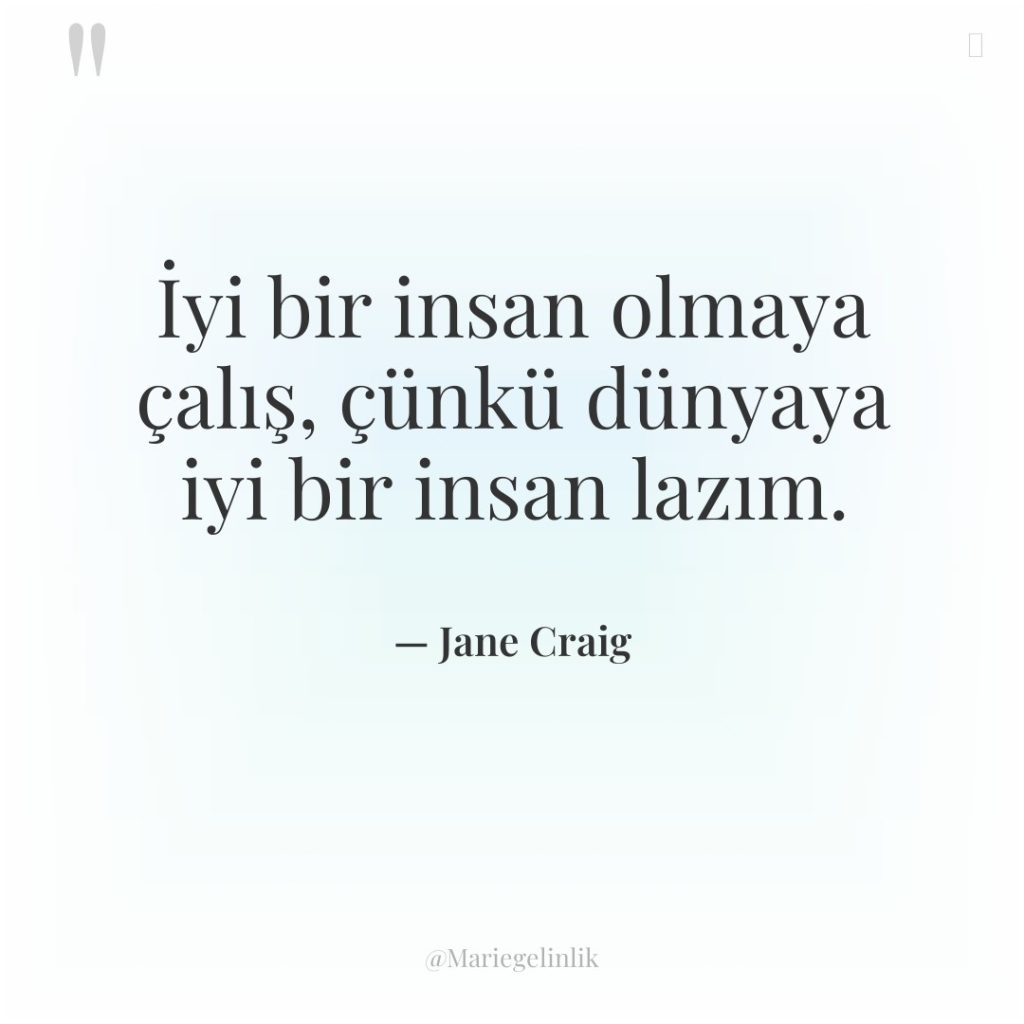 İyi bir insan olmaya çalış, çünkü dünyaya iyi bir insan…