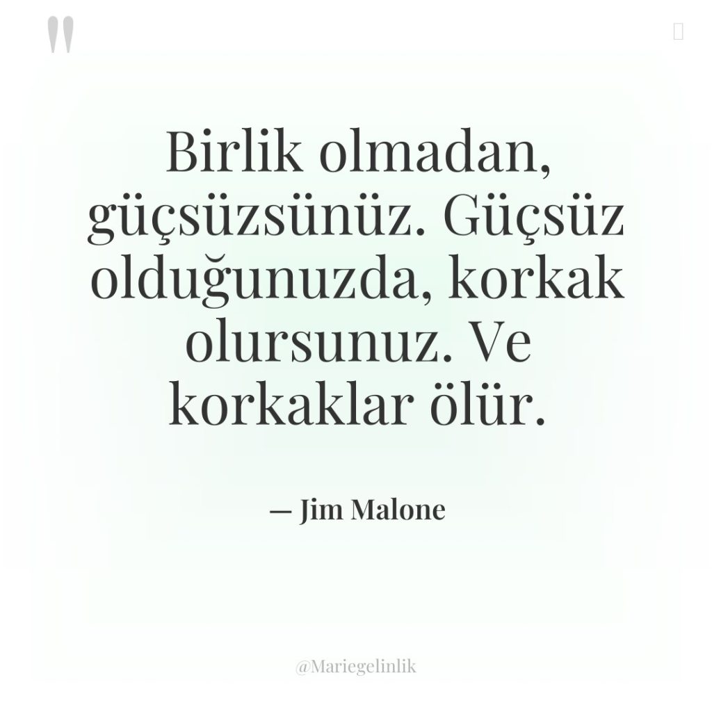 Birlik olmadan, güçsüzsünüz. Güçsüz olduğunuzda, korkak olursunuz. Ve korkaklar ölür.
