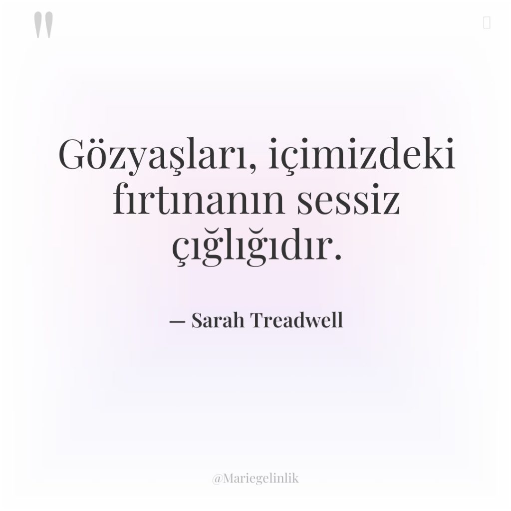 Gözyaşları, içimizdeki fırtınanın sessiz çığlığıdır.