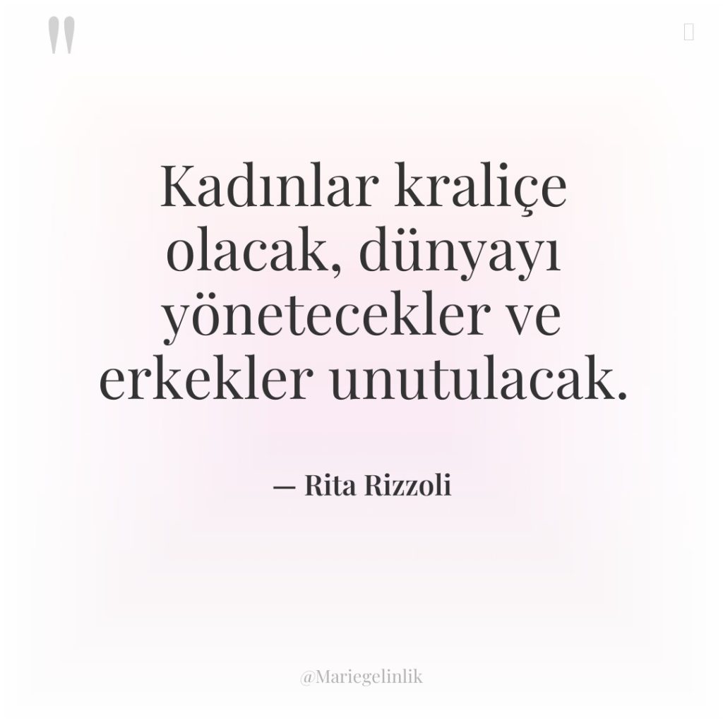 Kadınlar kraliçe olacak, dünyayı yönetecekler ve erkekler unutulacak.