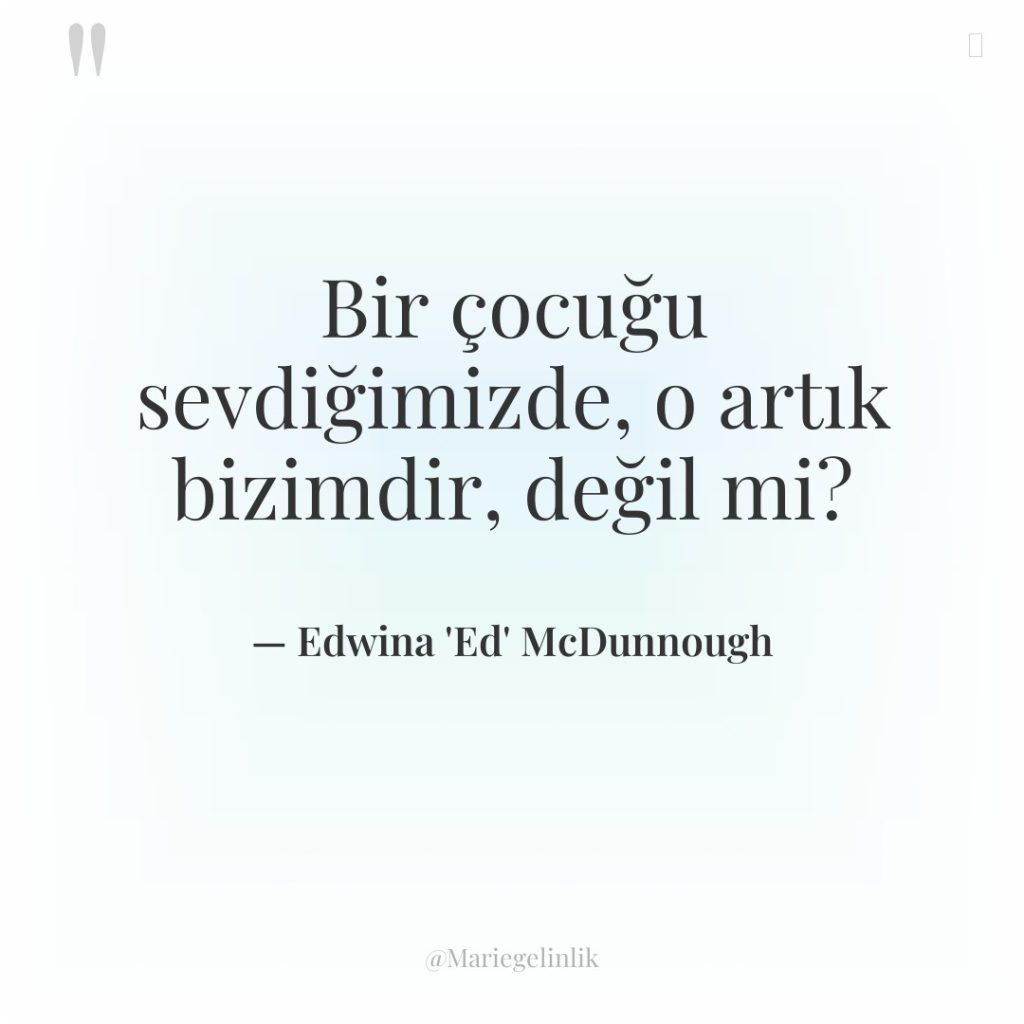 Bir çocuğu sevdiğimizde, o artık bizimdir, değil mi?