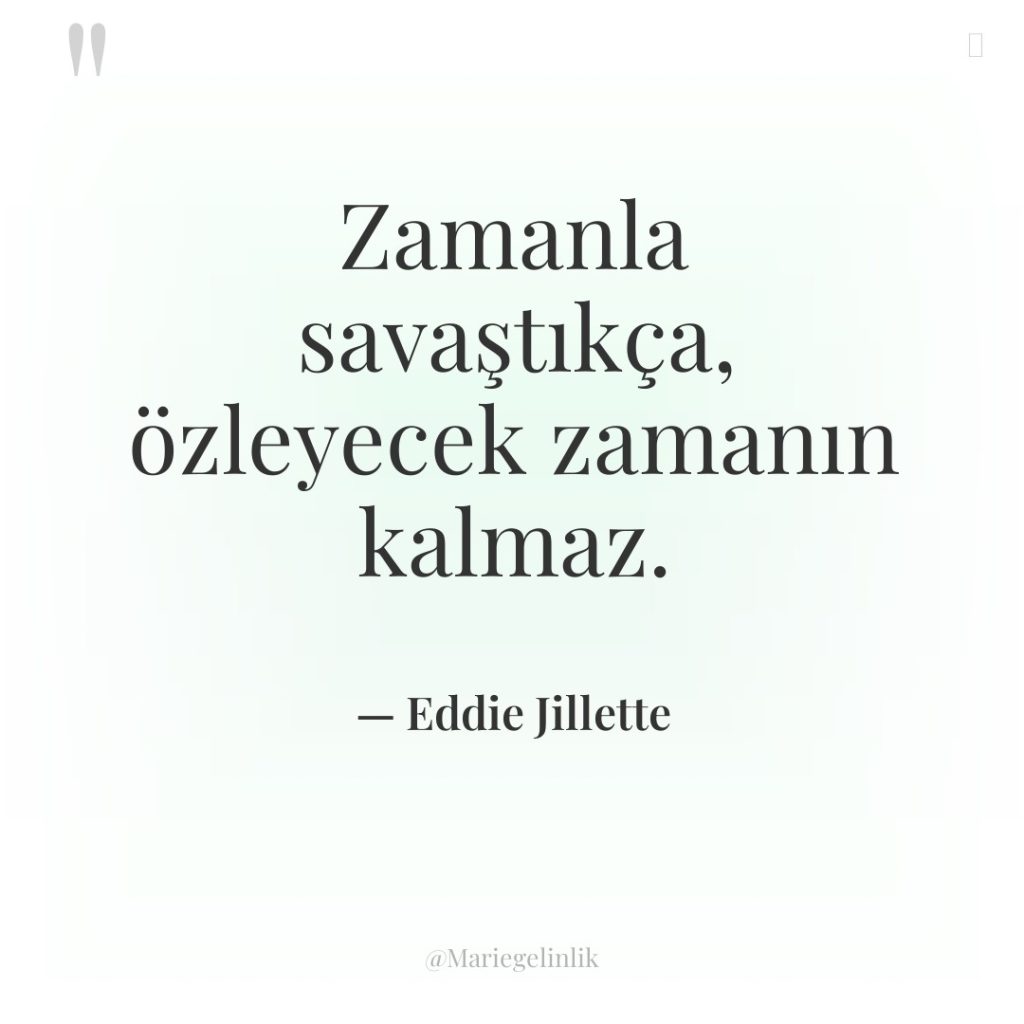 Zamanla savaştıkça, özleyecek zamanın kalmaz.