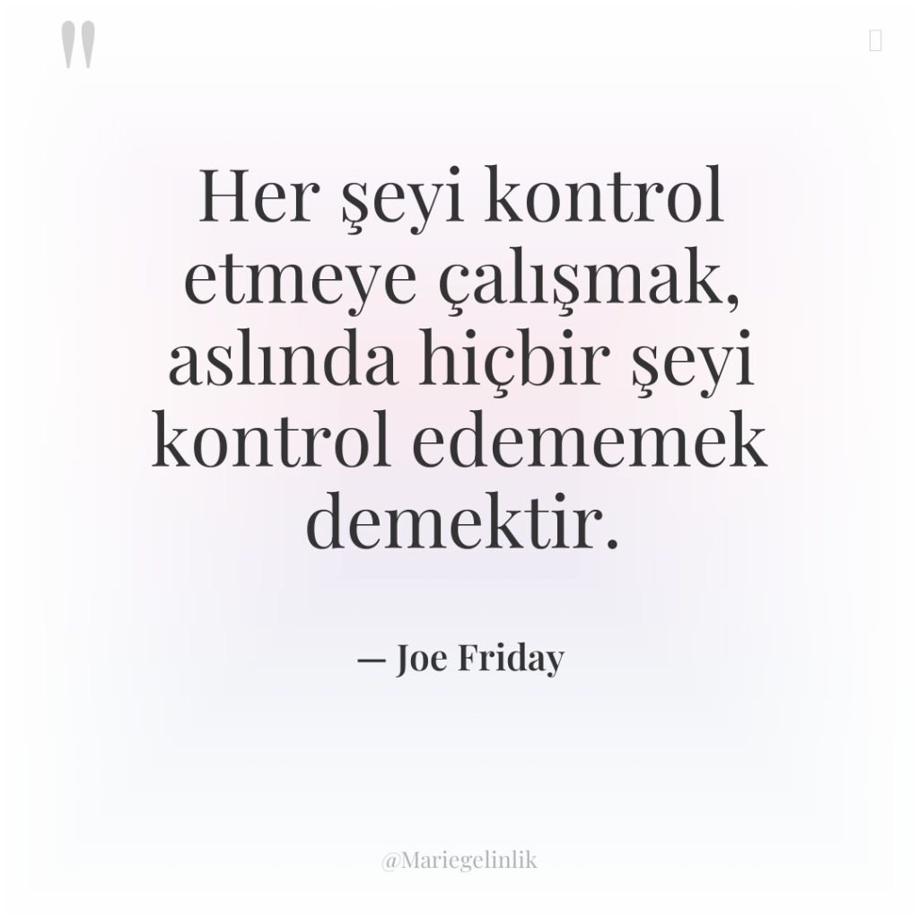 Her şeyi kontrol etmeye çalışmak, aslında hiçbir şeyi kontrol edememek…