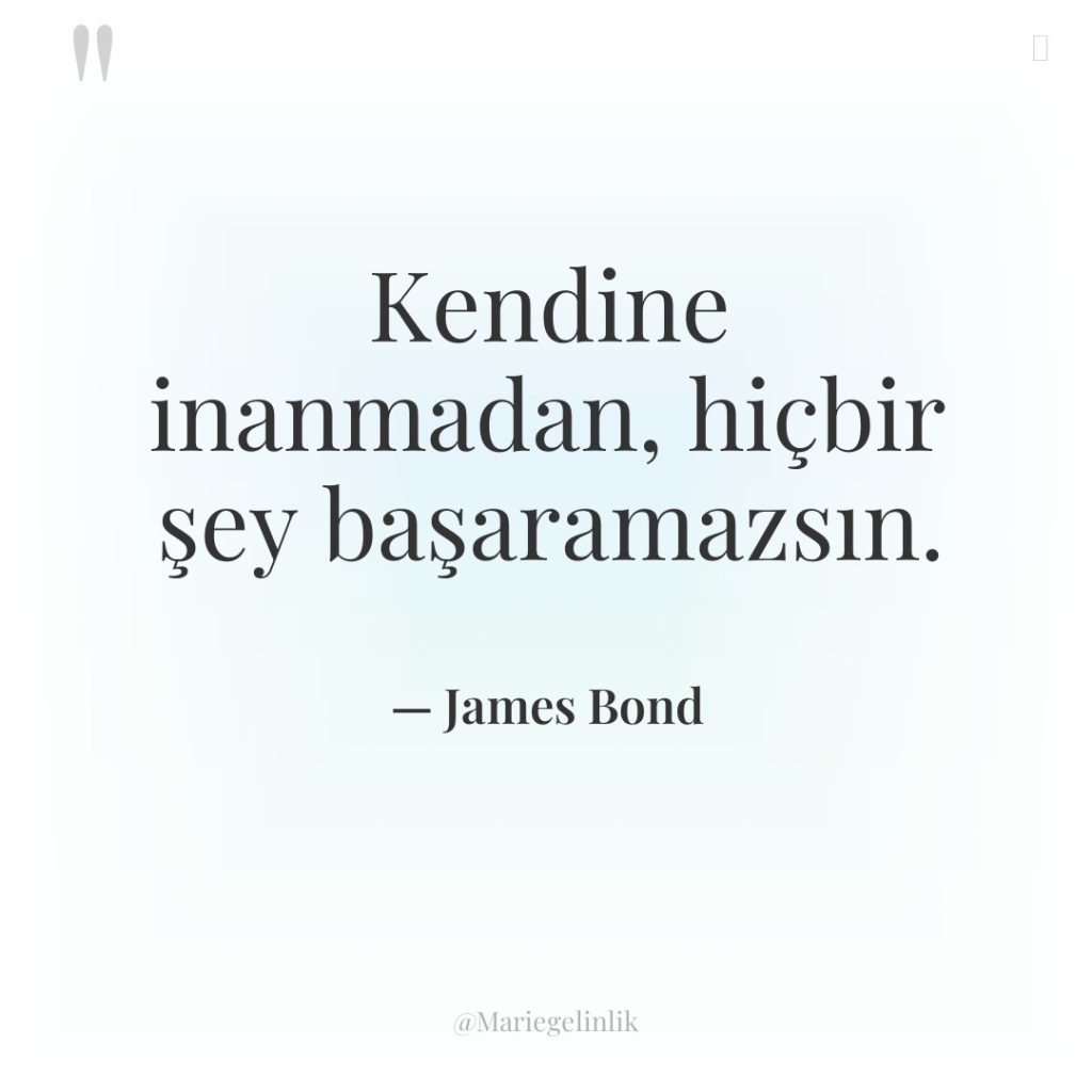 Kendine inanmadan, hiçbir şey başaramazsın.