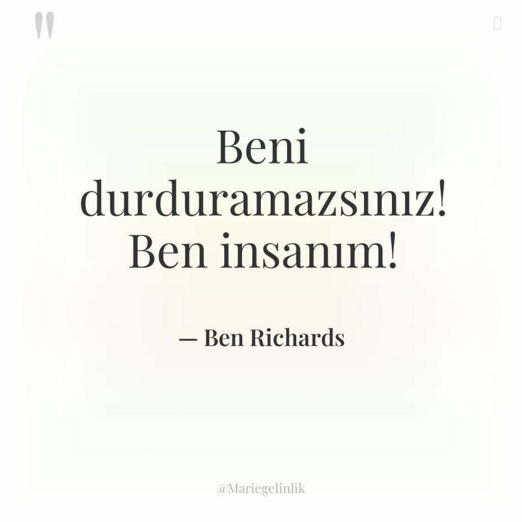 Beni durduramazsınız! Ben insanım!