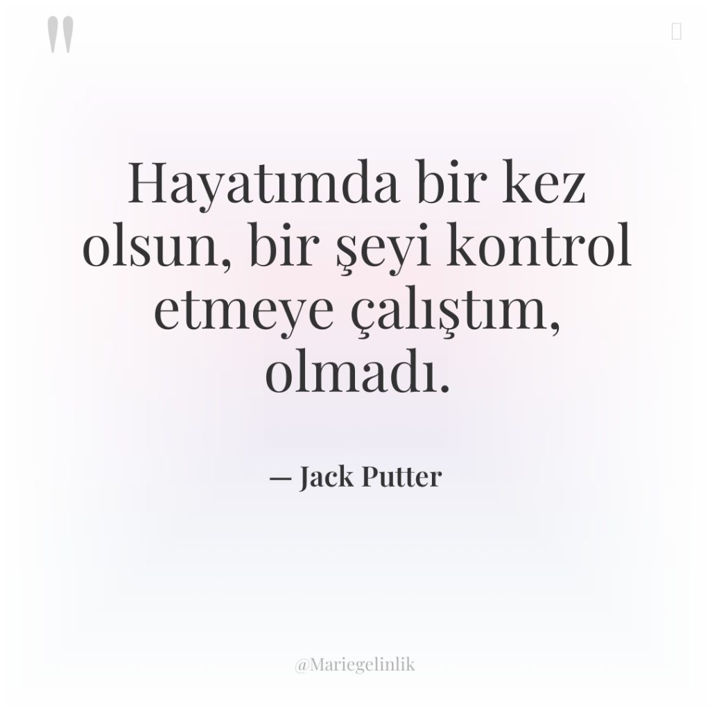 Hayatımda bir kez olsun, bir şeyi kontrol etmeye çalıştım, olmadı.