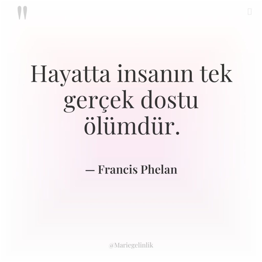 Hayatta insanın tek gerçek dostu ölümdür.