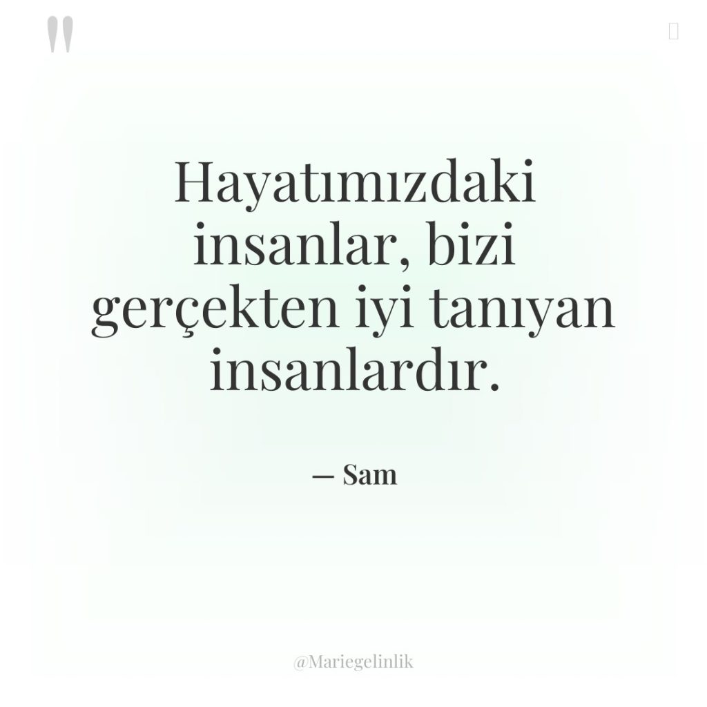 Hayatımızdaki insanlar, bizi gerçekten iyi tanıyan insanlardır.