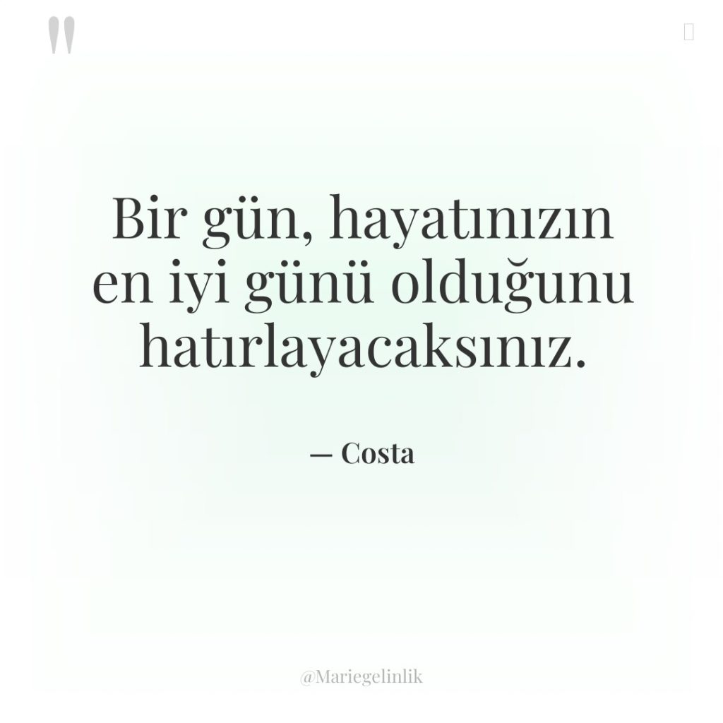 Bir gün, hayatınızın en iyi günü olduğunu hatırlayacaksınız.