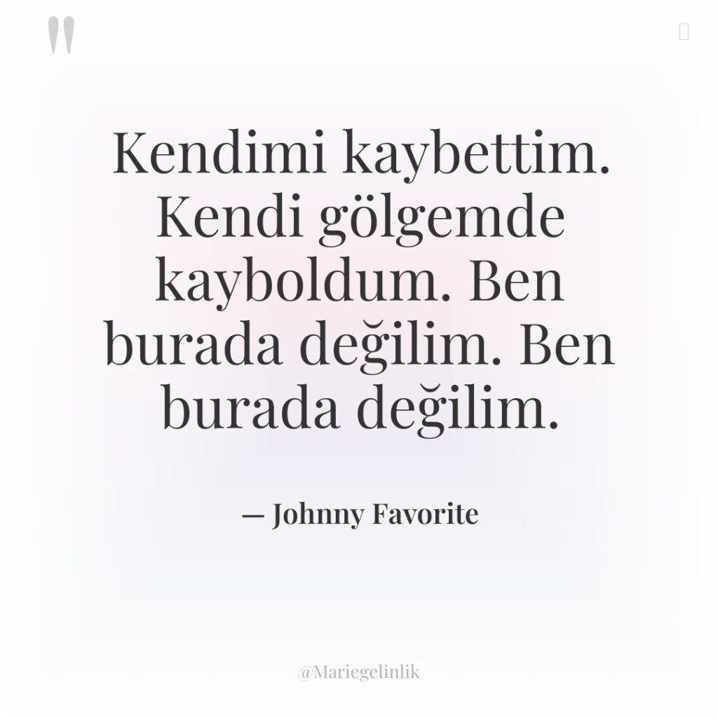 Kendimi kaybettim. Kendi gölgemde kayboldum. Ben burada değilim. Ben burada…