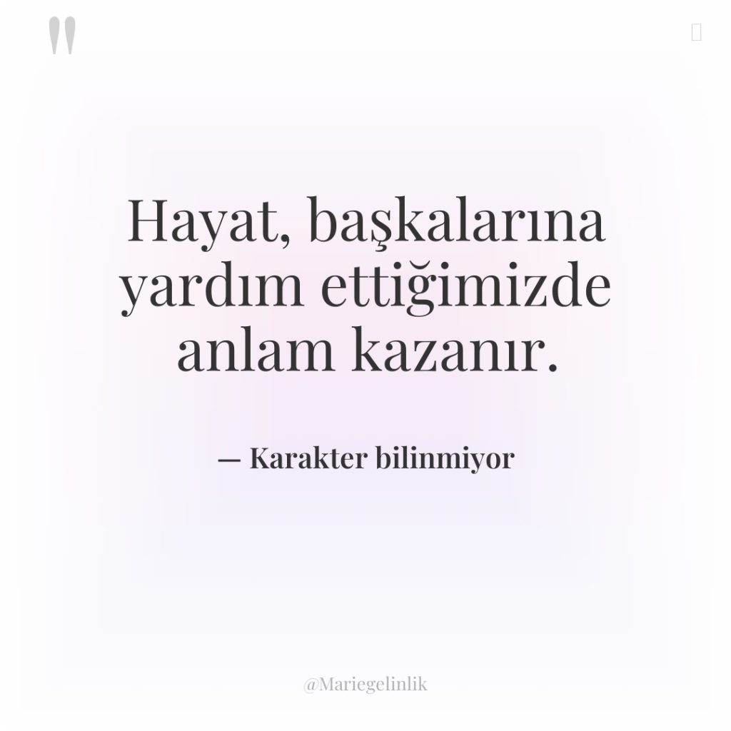 Hayat, başkalarına yardım ettiğimizde anlam kazanır.