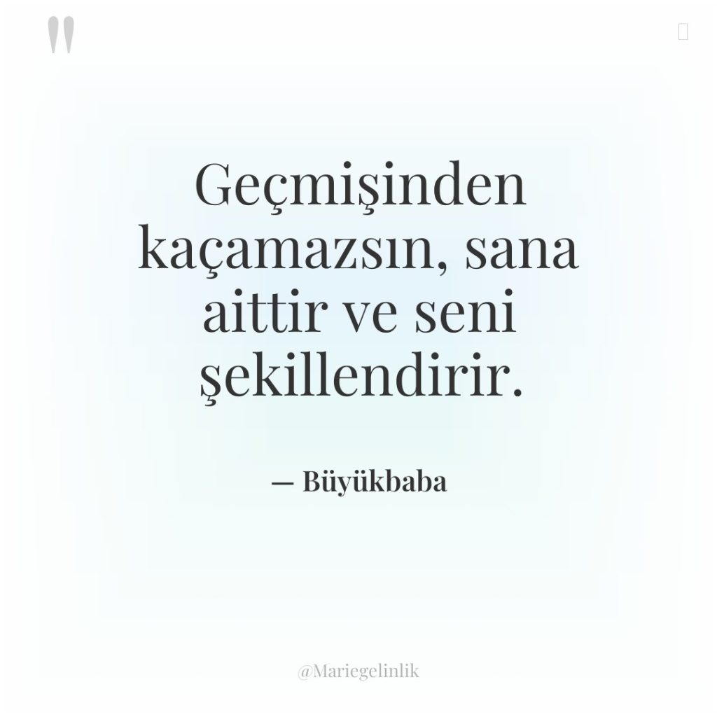 Geçmişinden kaçamazsın, sana aittir ve seni şekillendirir.