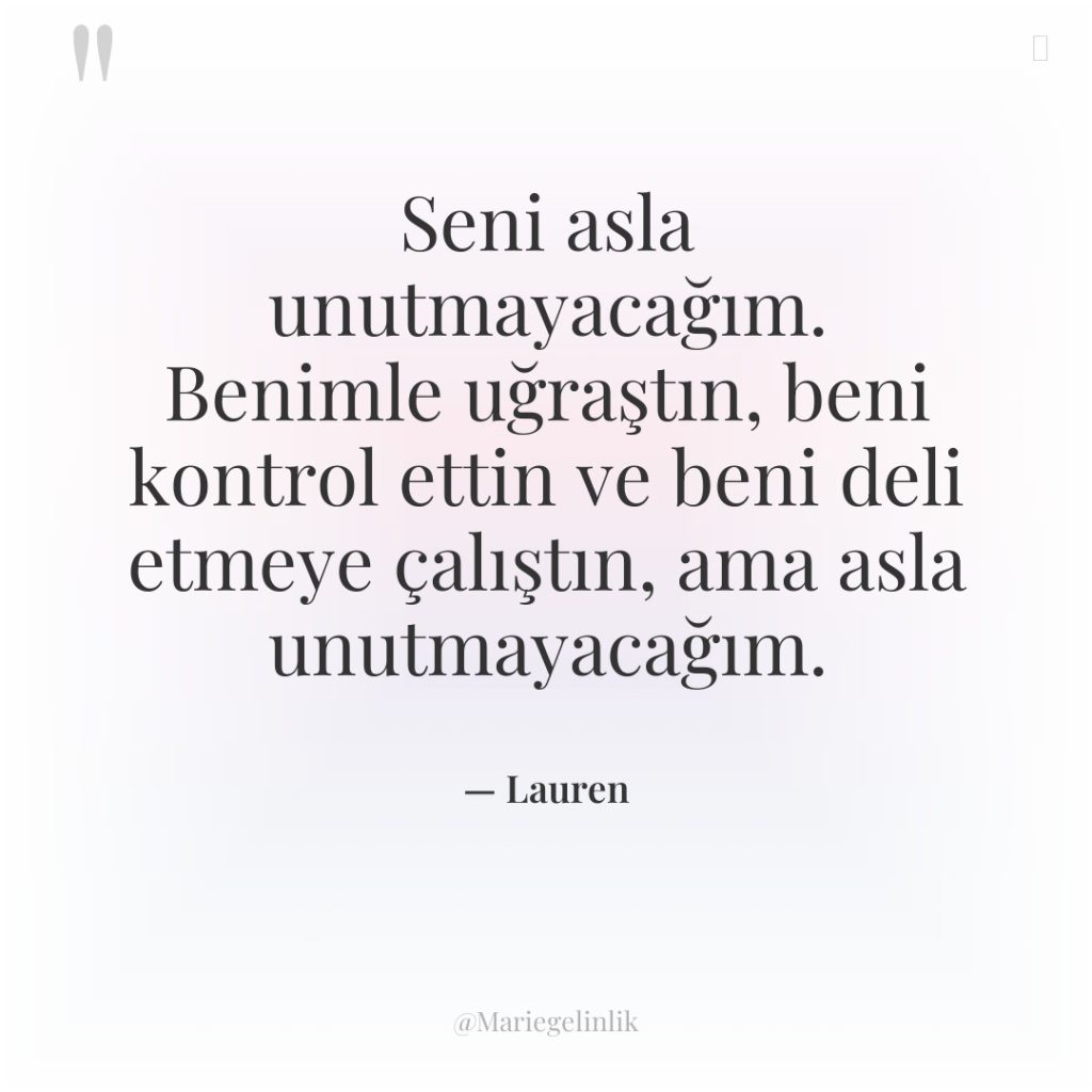 Seni asla unutmayacağım. Benimle uğraştın, beni kontrol ettin ve beni…