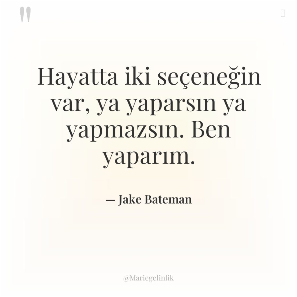 Hayatta iki seçeneğin var, ya yaparsın ya yapmazsın. Ben yaparım.
