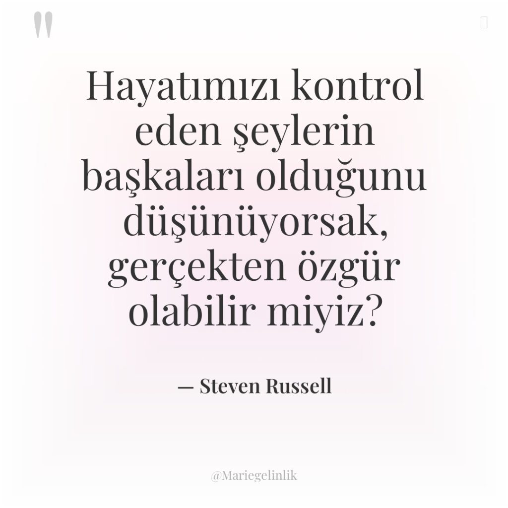 Hayatımızı kontrol eden şeylerin başkaları olduğunu düşünüyorsak, gerçekten özgür olabilir…