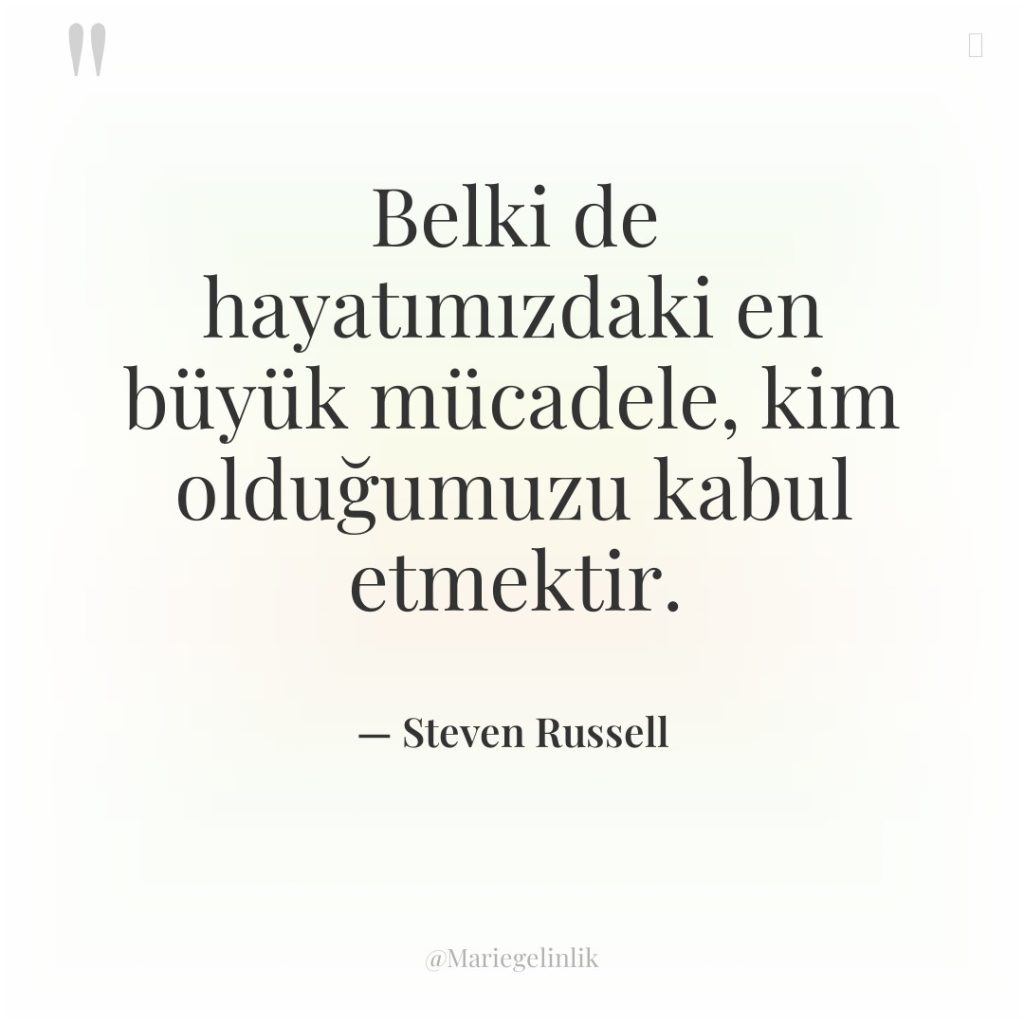 Belki de hayatımızdaki en büyük mücadele, kim olduğumuzu kabul etmektir.