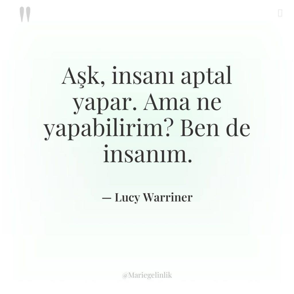 Aşk, insanı aptal yapar. Ama ne yapabilirim? Ben de insanım.