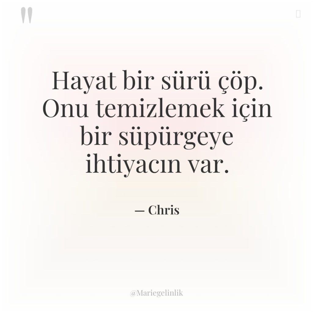 Hayat bir sürü çöp. Onu temizlemek için bir süpürgeye ihtiyacın…
