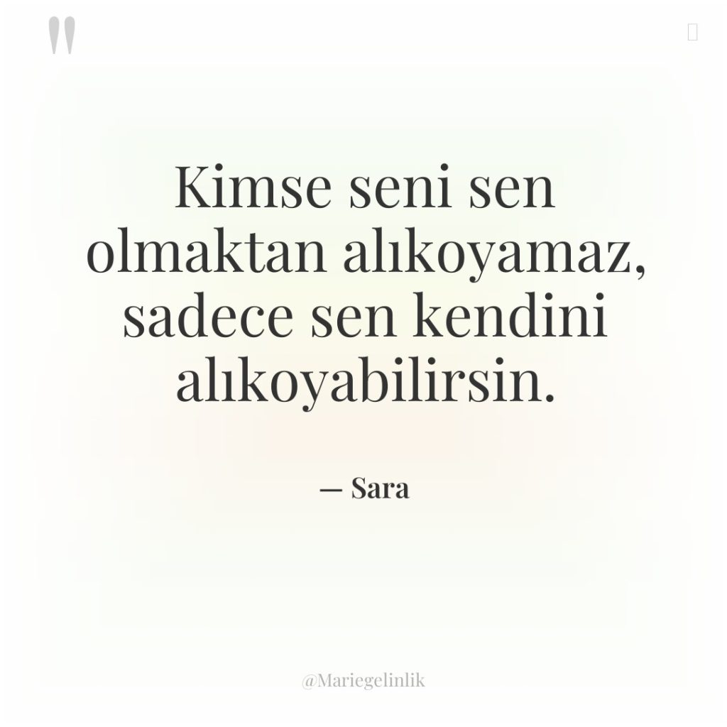 Kimse seni sen olmaktan alıkoyamaz, sadece sen kendini alıkoyabilirsin.