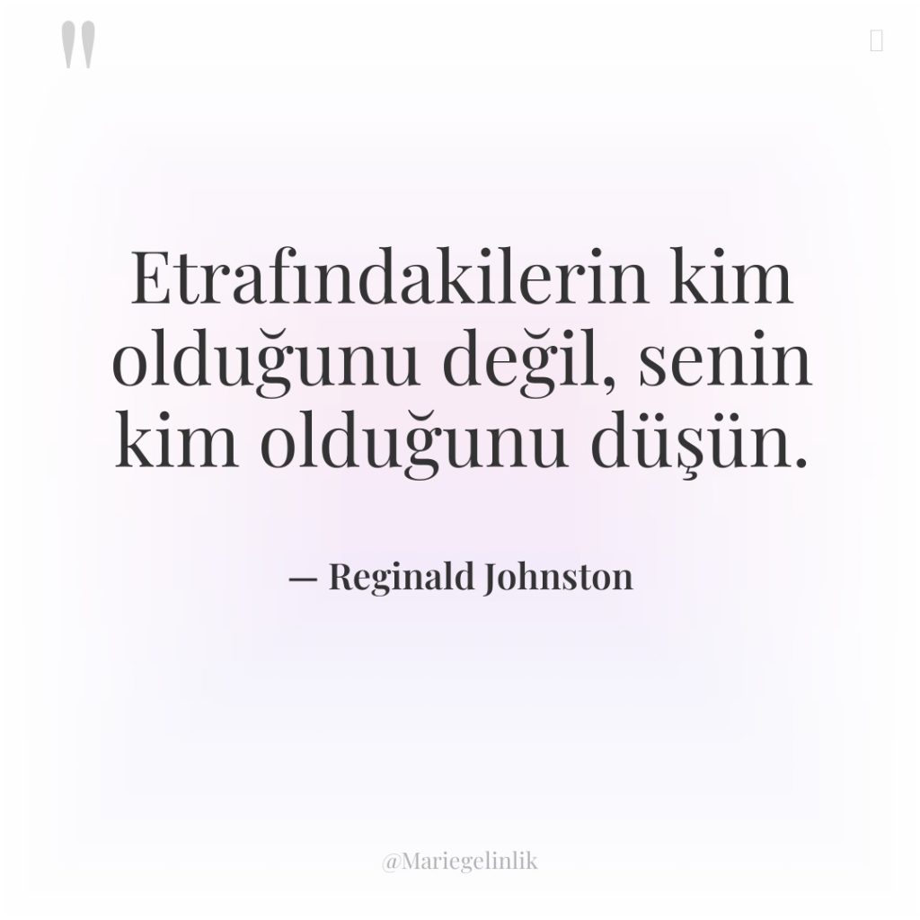 Etrafındakilerin kim olduğunu değil, senin kim olduğunu düşün.
