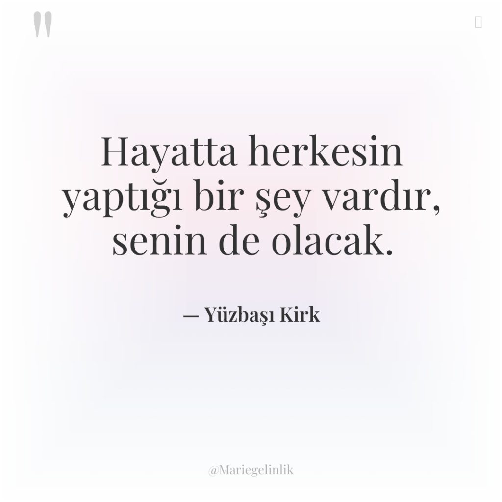 Hayatta herkesin yaptığı bir şey vardır, senin de olacak.