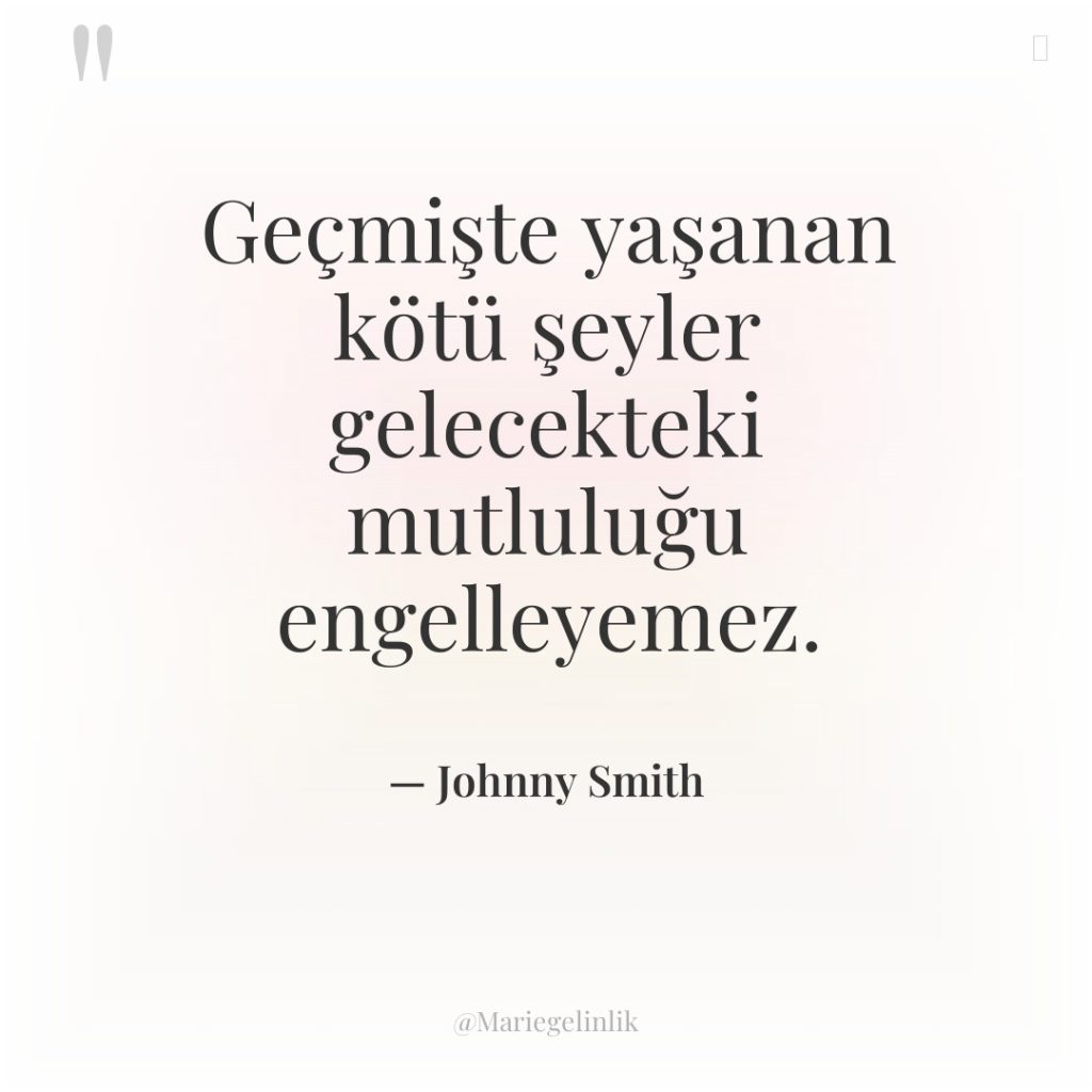 Geçmişte yaşanan kötü şeyler gelecekteki mutluluğu engelleyemez.