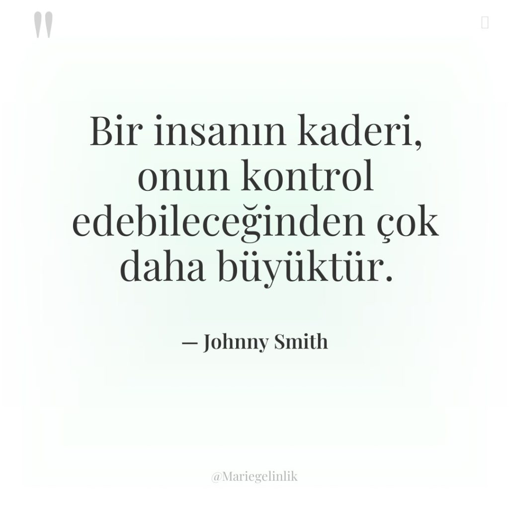 Bir insanın kaderi, onun kontrol edebileceğinden çok daha büyüktür.