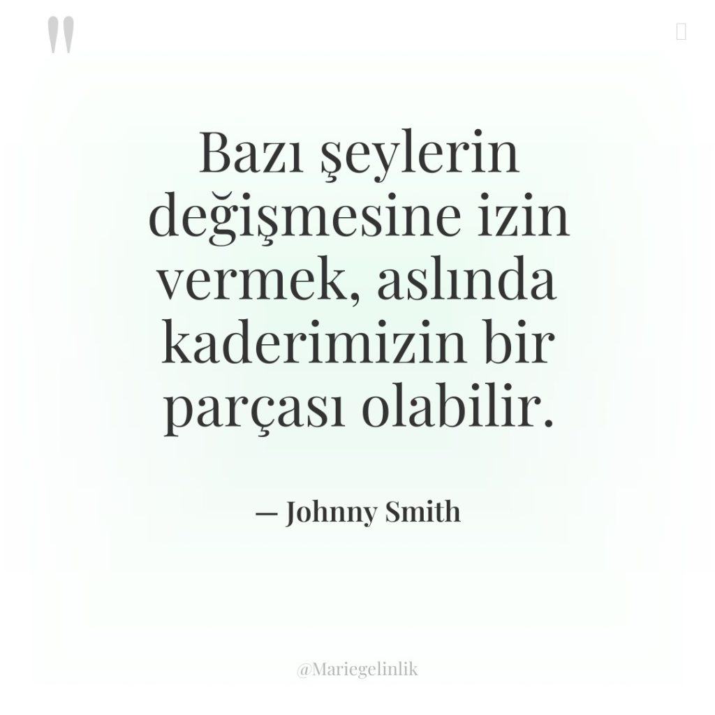 Bazı şeylerin değişmesine izin vermek, aslında kaderimizin bir parçası olabilir.