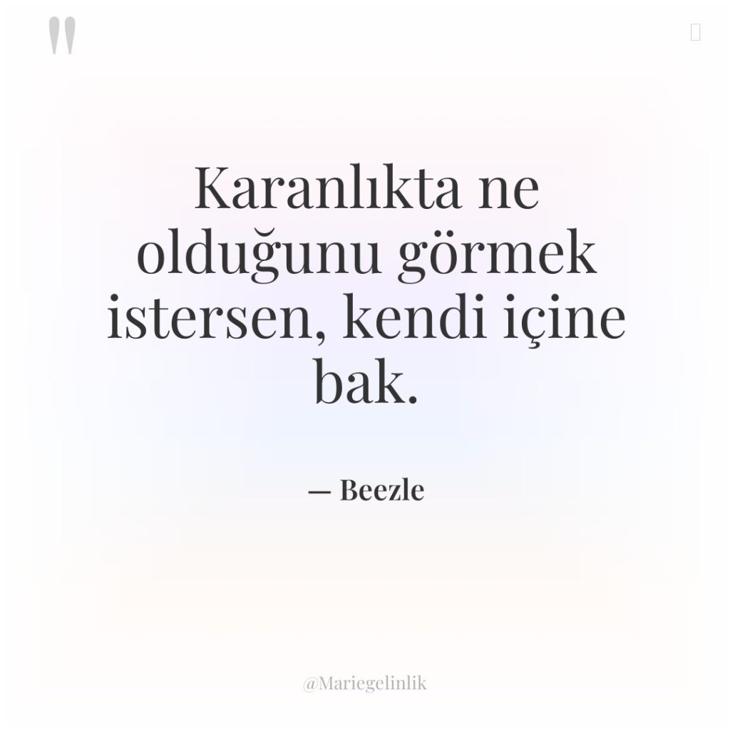 Karanlıkta ne olduğunu görmek istersen, kendi içine bak.