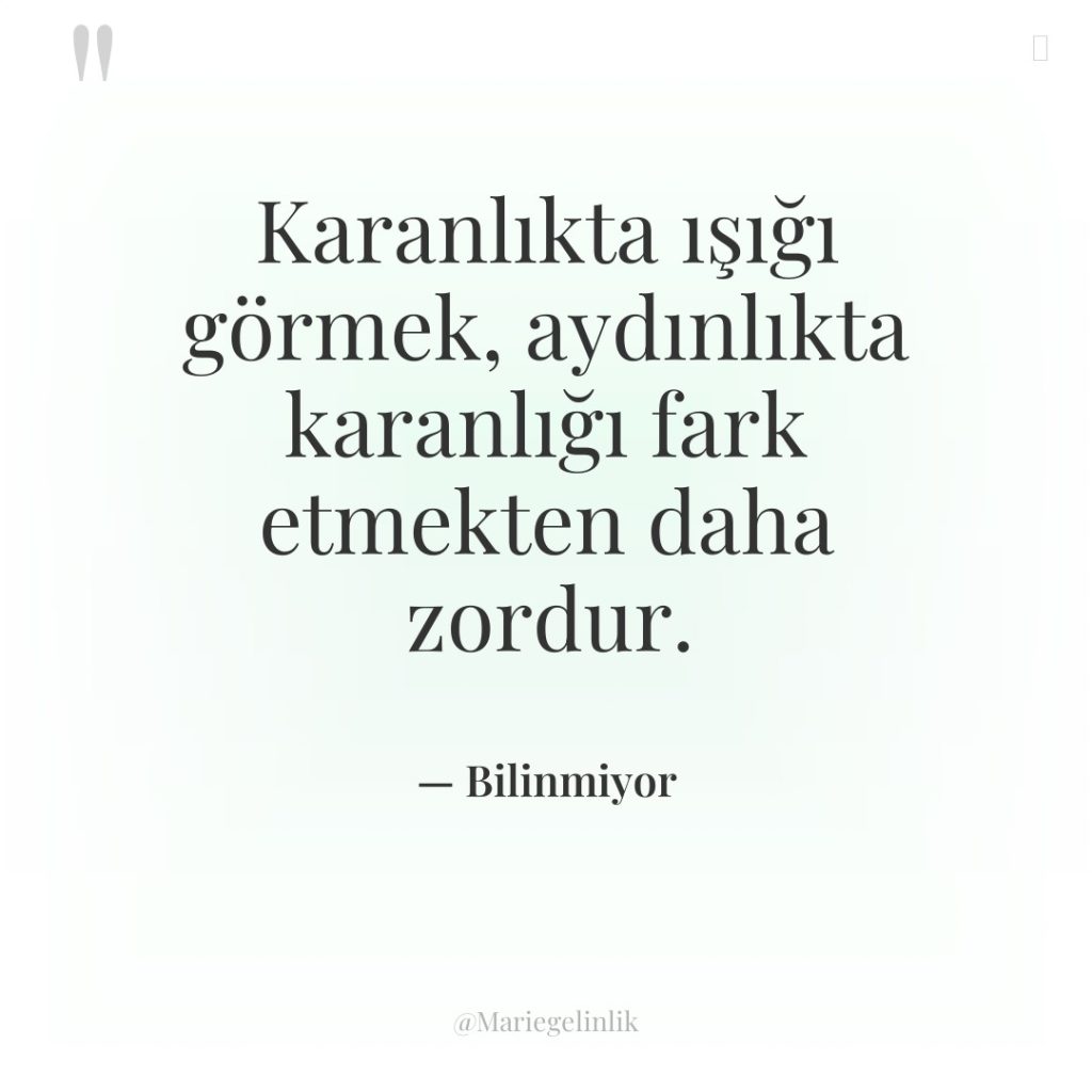 Karanlıkta ışığı görmek, aydınlıkta karanlığı fark etmekten daha zordur.