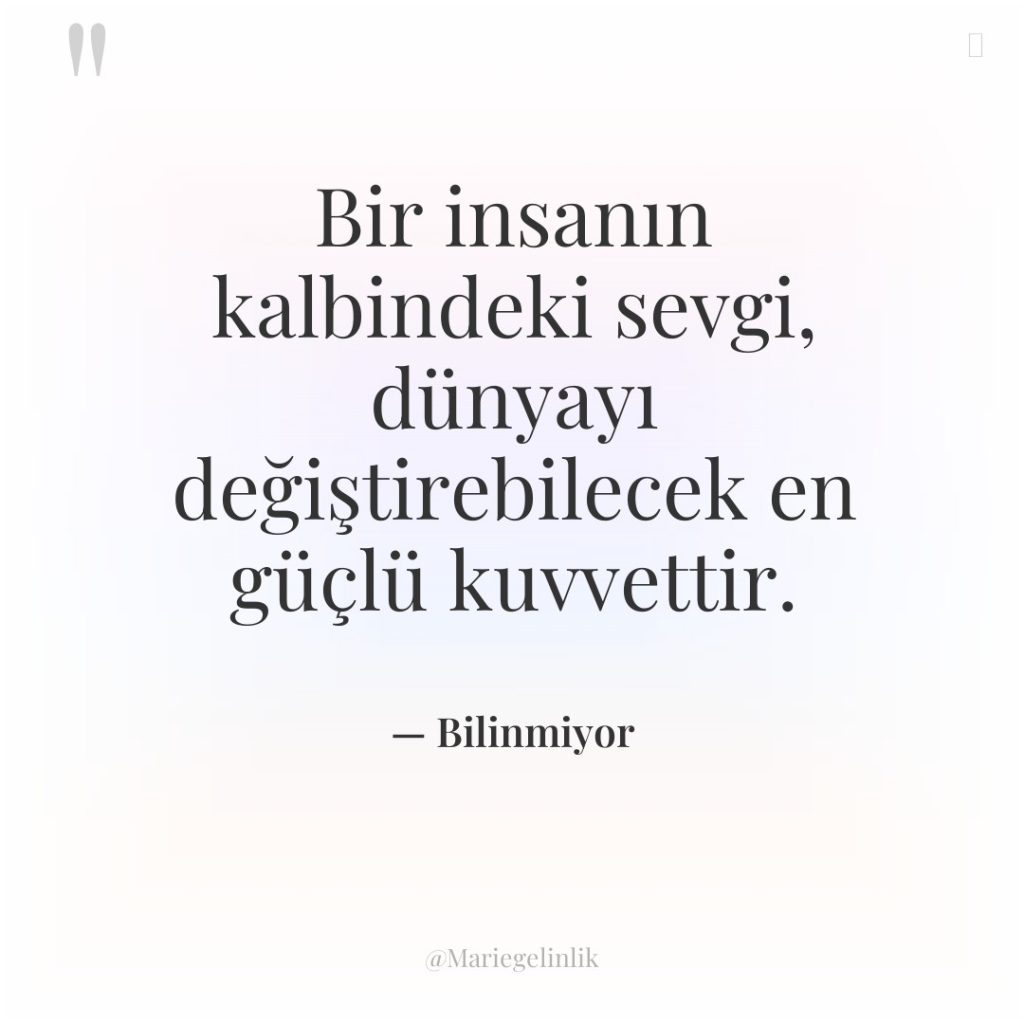 Bir insanın kalbindeki sevgi, dünyayı değiştirebilecek en güçlü kuvvettir.