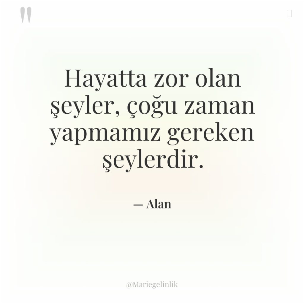 Hayatta zor olan şeyler, çoğu zaman yapmamız gereken şeylerdir.