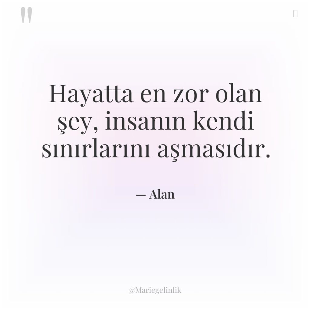 Hayatta en zor olan şey, insanın kendi sınırlarını aşmasıdır.