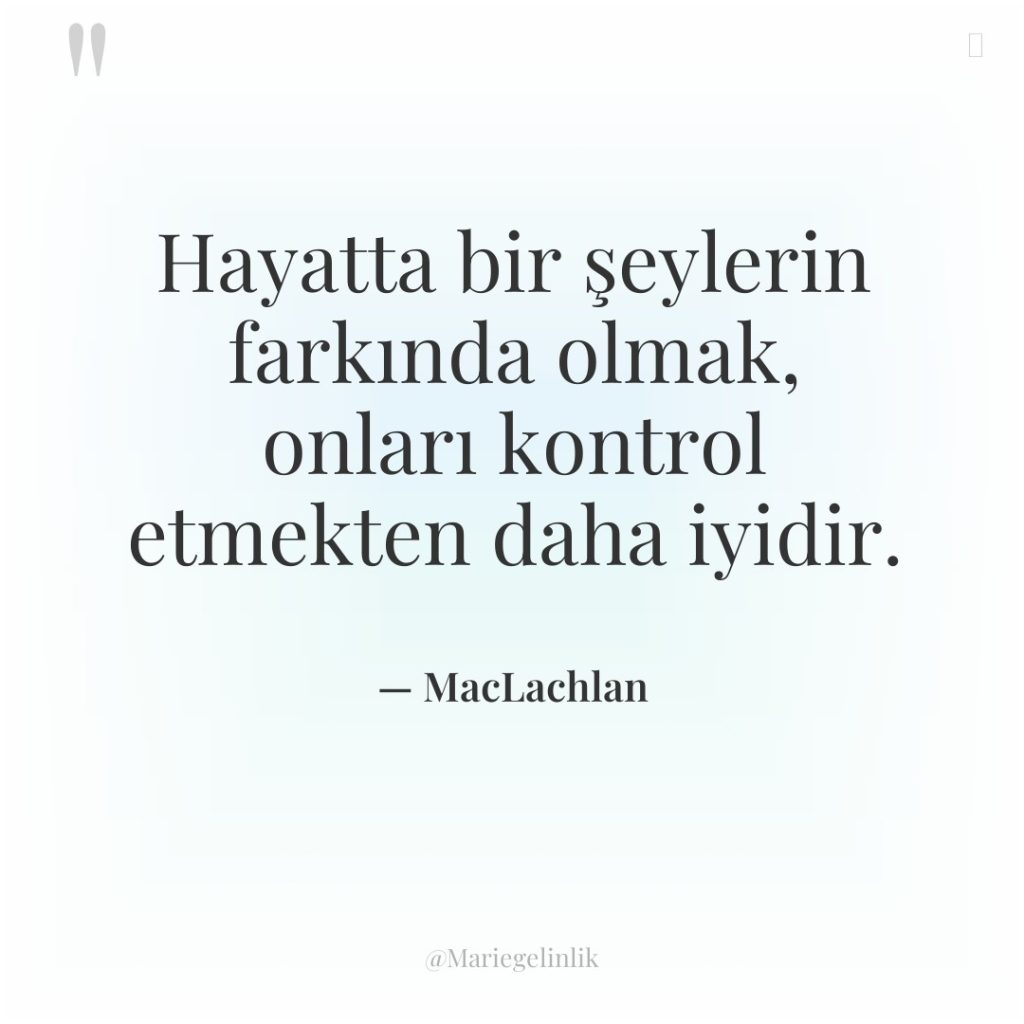 Hayatta bir şeylerin farkında olmak, onları kontrol etmekten daha iyidir.