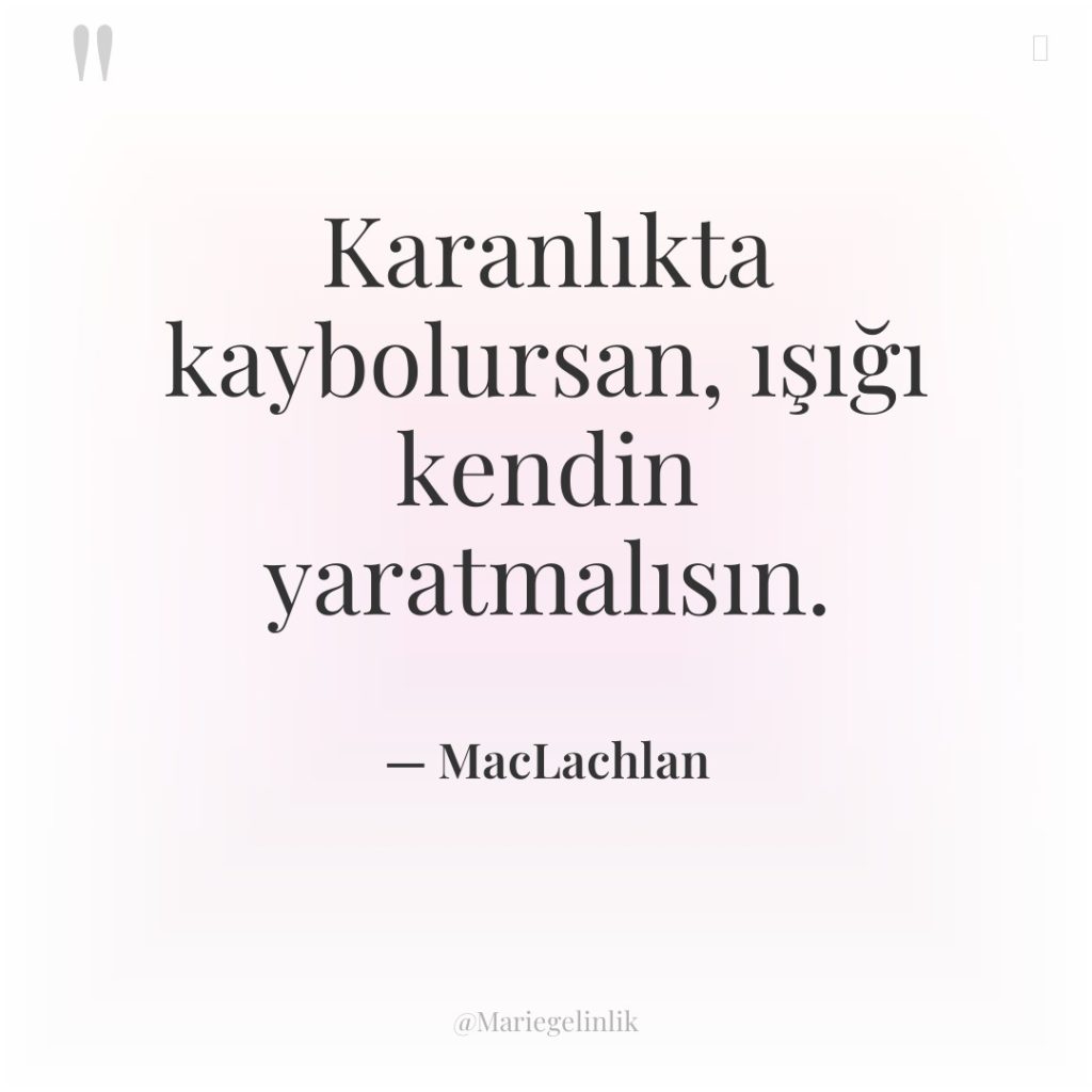 Karanlıkta kaybolursan, ışığı kendin yaratmalısın.