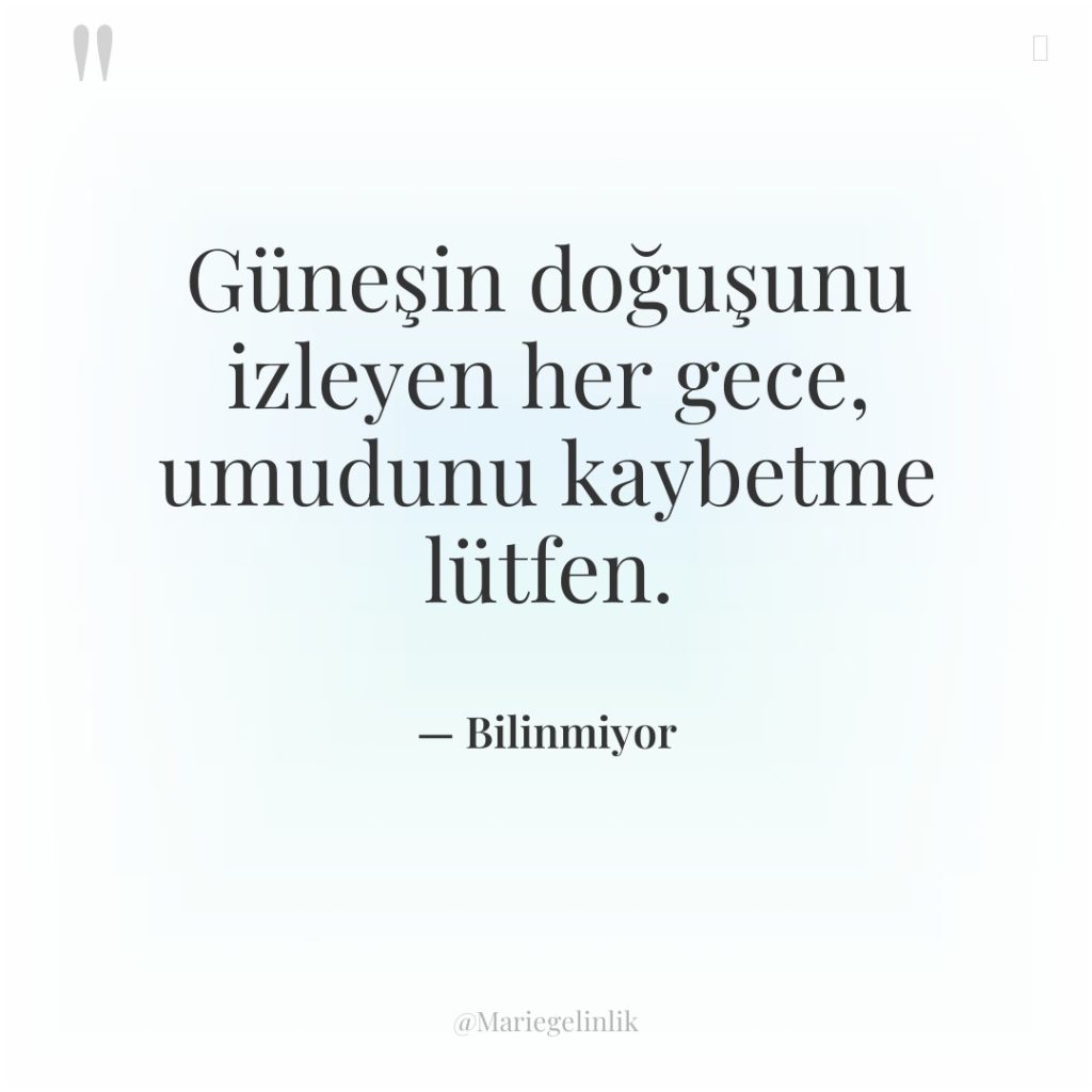 Güneşin doğuşunu izleyen her gece, umudunu kaybetme lütfen.