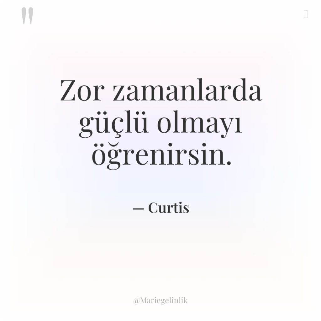 Zor zamanlarda güçlü olmayı öğrenirsin.