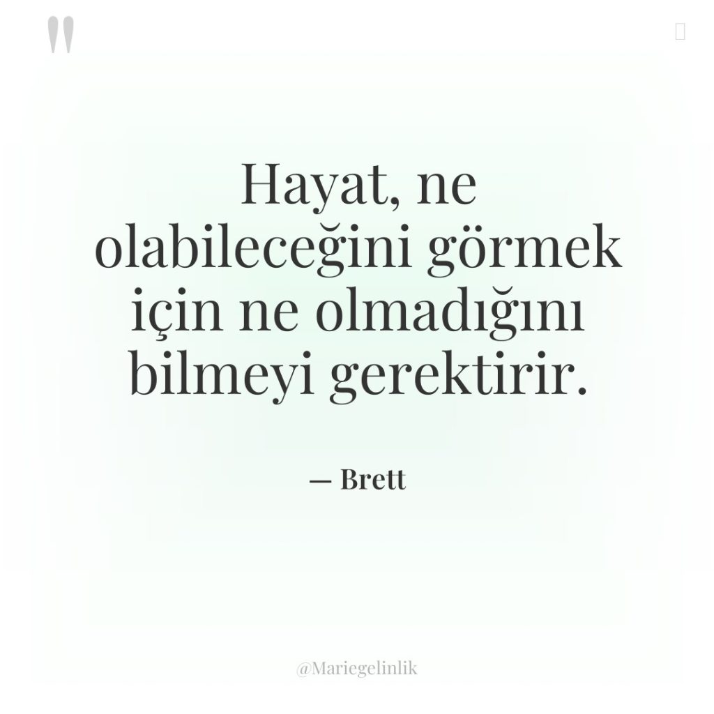 Hayat, ne olabileceğini görmek için ne olmadığını bilmeyi gerektirir.