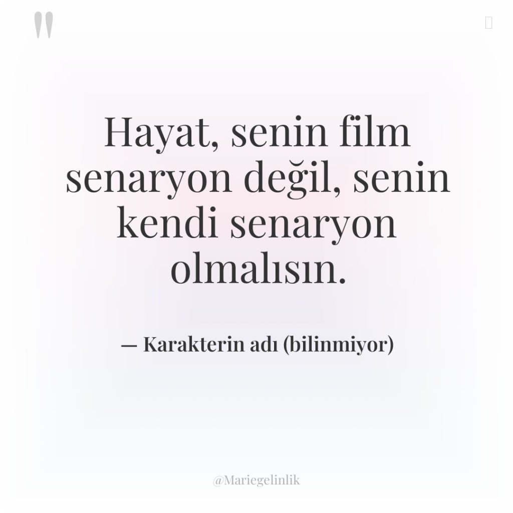 Hayat, senin film senaryon değil, senin kendi senaryon olmalısın.