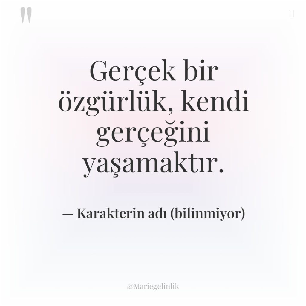 Gerçek bir özgürlük, kendi gerçeğini yaşamaktır.