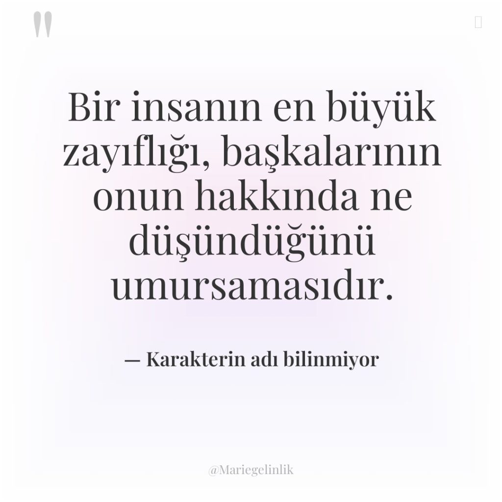 Bir insanın en büyük zayıflığı, başkalarının onun hakkında ne düşündüğünü…