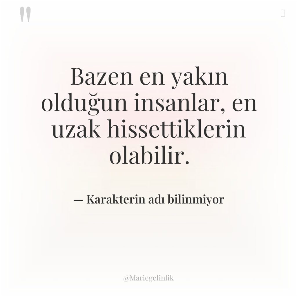 Bazen en yakın olduğun insanlar, en uzak hissettiklerin olabilir.