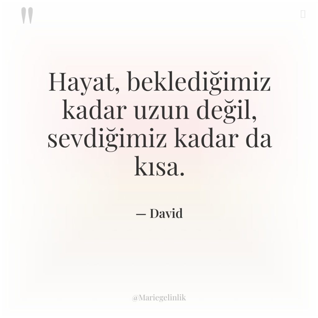 Hayat, beklediğimiz kadar uzun değil, sevdiğimiz kadar da kısa.